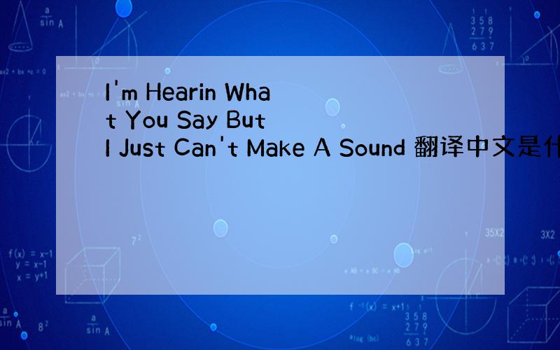 I'm Hearin What You Say But I Just Can't Make A Sound 翻译中文是什