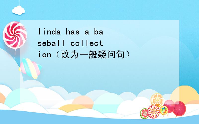 linda has a baseball collection（改为一般疑问句）