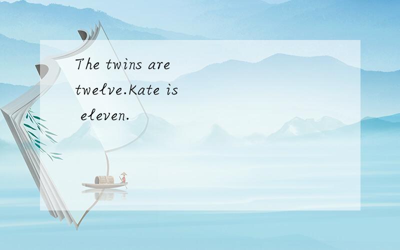 The twins are twelve.Kate is eleven.