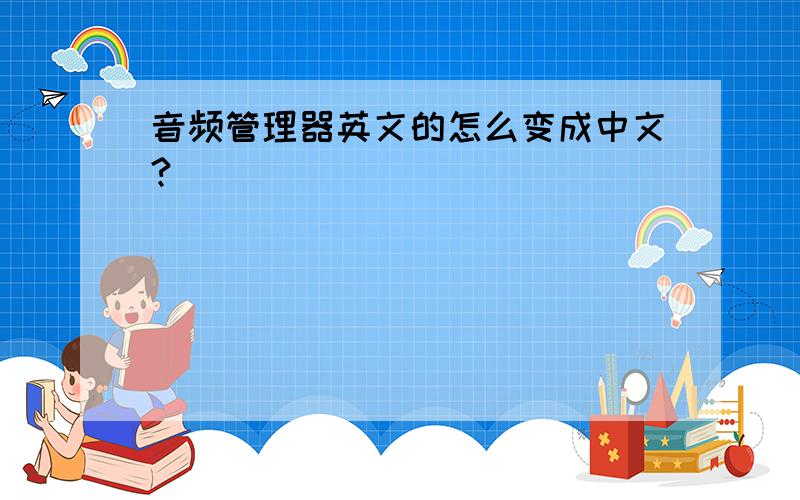 音频管理器英文的怎么变成中文?