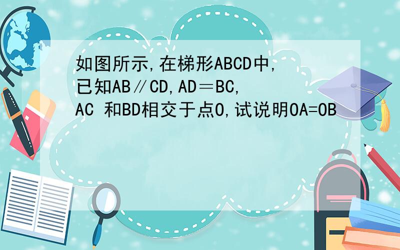 如图所示,在梯形ABCD中,已知AB∥CD,AD＝BC,AC 和BD相交于点O,试说明OA=OB