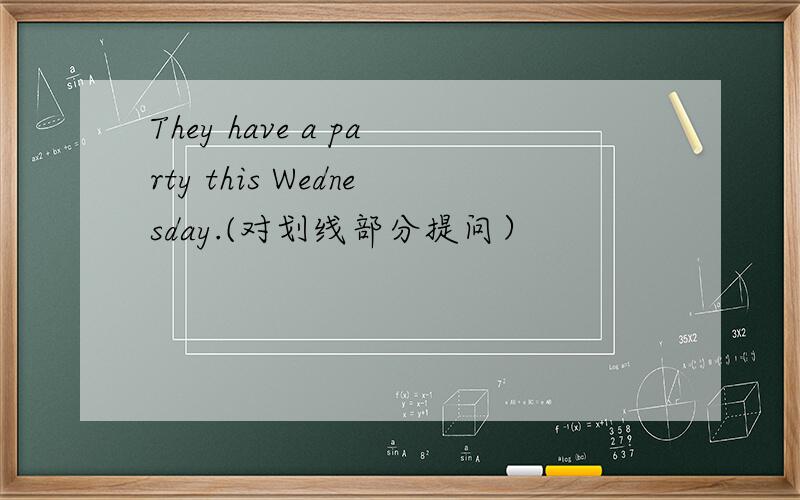 They have a party this Wednesday.(对划线部分提问）