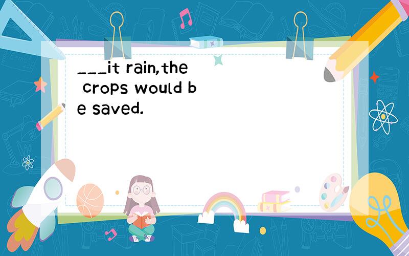 ___it rain,the crops would be saved.