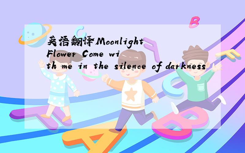 英语翻译Moonlight Flower Come with me in the silence of darkness