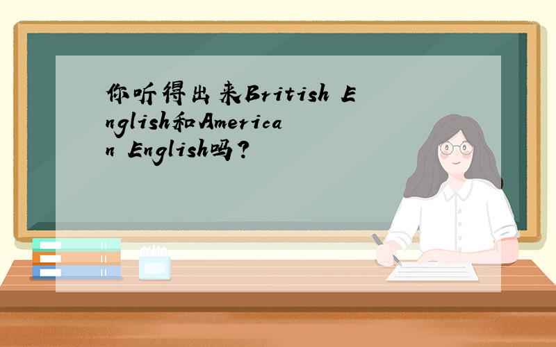 你听得出来British English和American English吗?