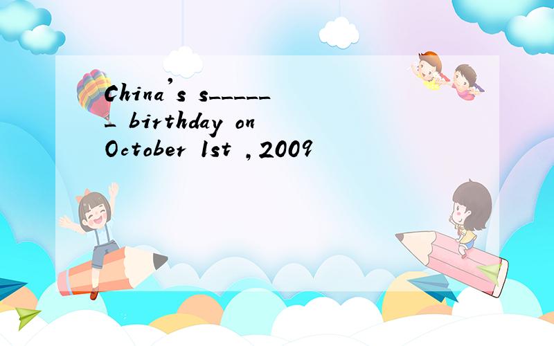 China's s______ birthday on October 1st ,2009