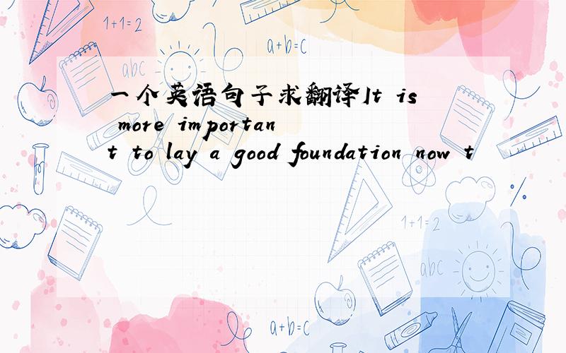 一个英语句子求翻译It is more important to lay a good foundation now t