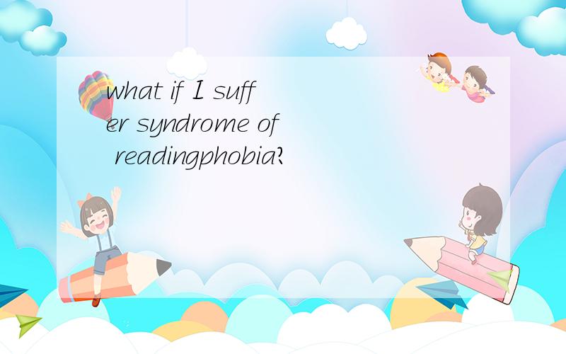 what if I suffer syndrome of readingphobia?