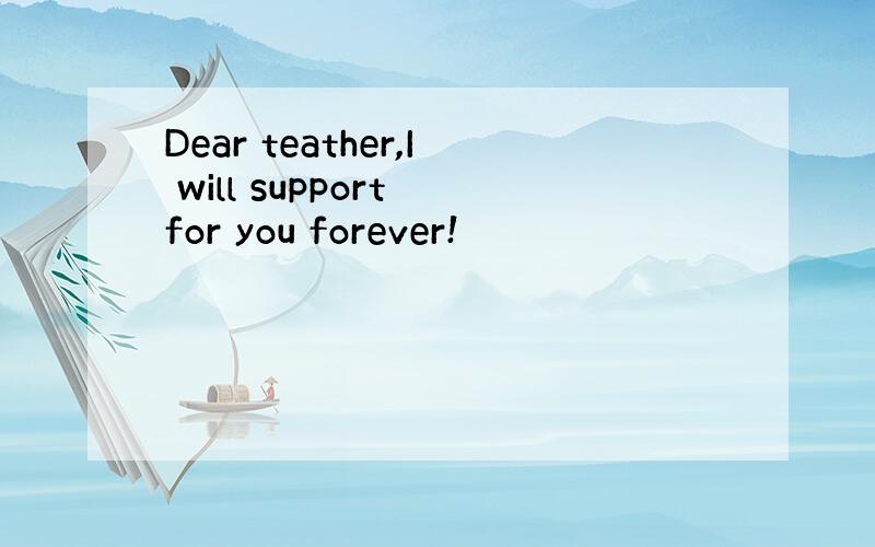 Dear teather,I will support for you forever!