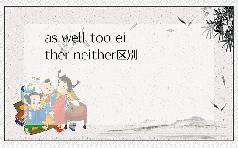 as well too either neither区别