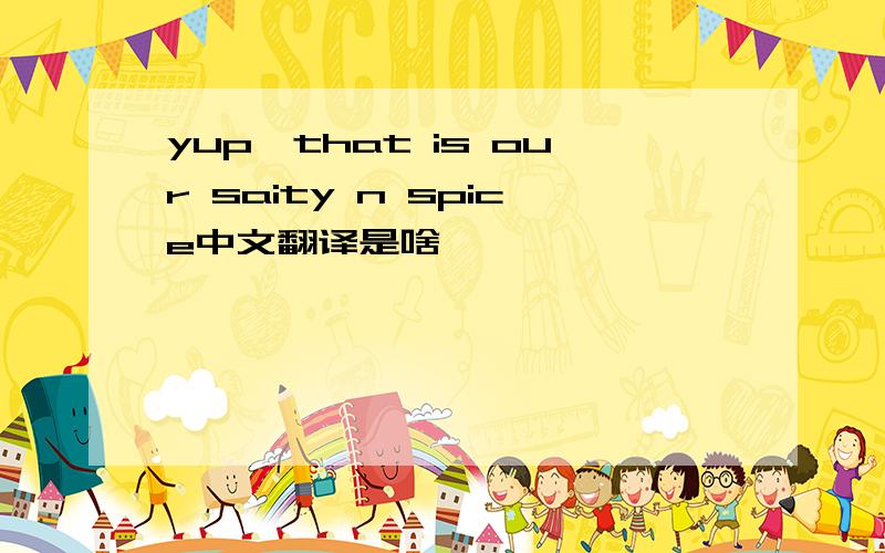 yup,that is our saity n spice中文翻译是啥