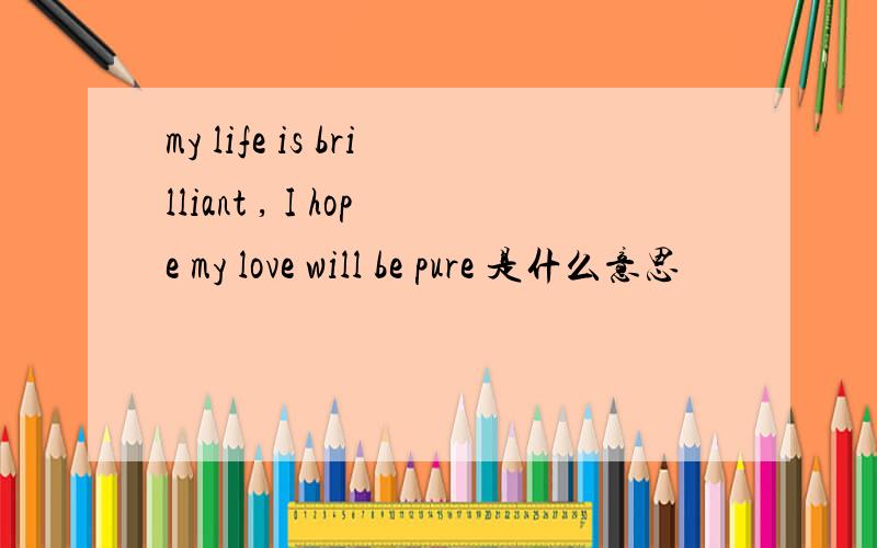 my life is brilliant , I hope my love will be pure 是什么意思