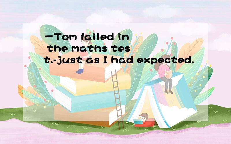 －Tom failed in the maths test.-just as I had expected.
