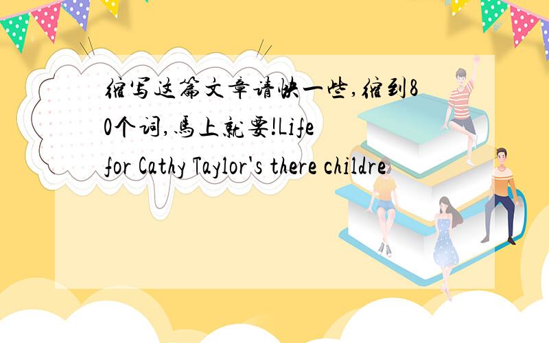 缩写这篇文章请快一些,缩到80个词,马上就要!Life for Cathy Taylor's there childre