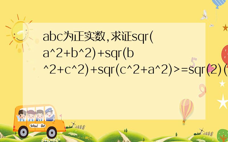 abc为正实数,求证sqr(a^2+b^2)+sqr(b^2+c^2)+sqr(c^2+a^2)>=sqr(2)(a+b