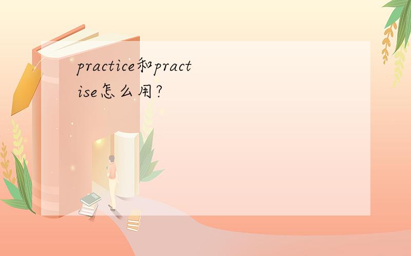 practice和practise怎么用?