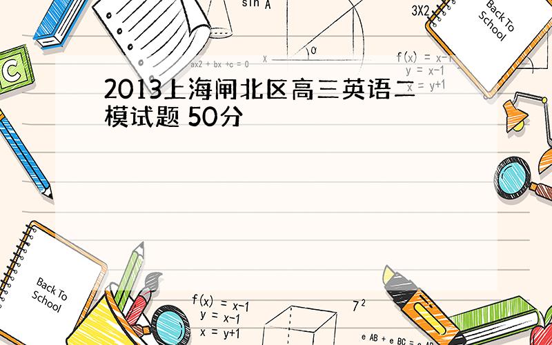 2013上海闸北区高三英语二模试题 50分