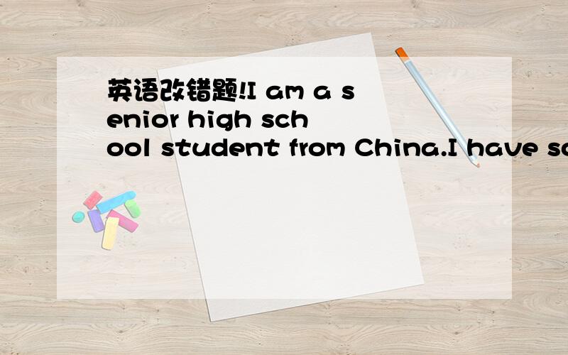 英语改错题!I am a senior high school student from China.I have so