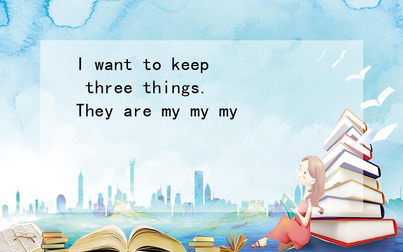 I want to keep three things.They are my my my