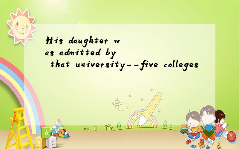 His daughter was admitted by that university--five colleges