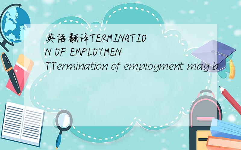 英语翻译TERMINATION OF EMPLOYMENTTermination of employment may b