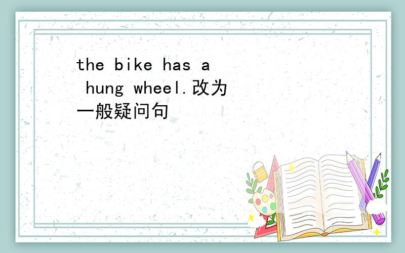the bike has a hung wheel.改为一般疑问句