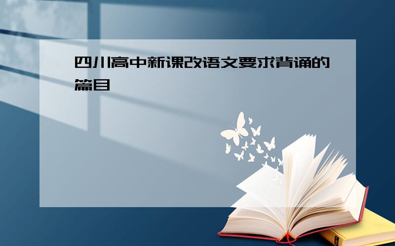 四川高中新课改语文要求背诵的篇目