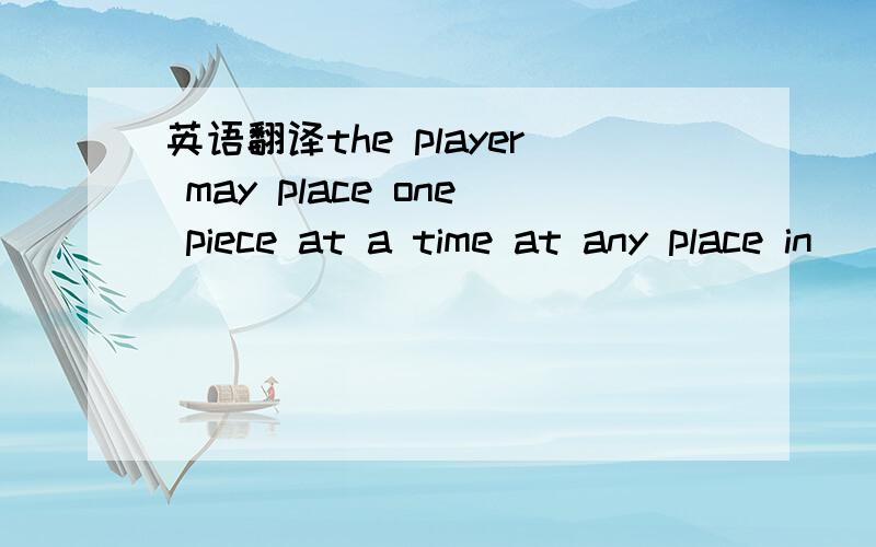 英语翻译the player may place one piece at a time at any place in