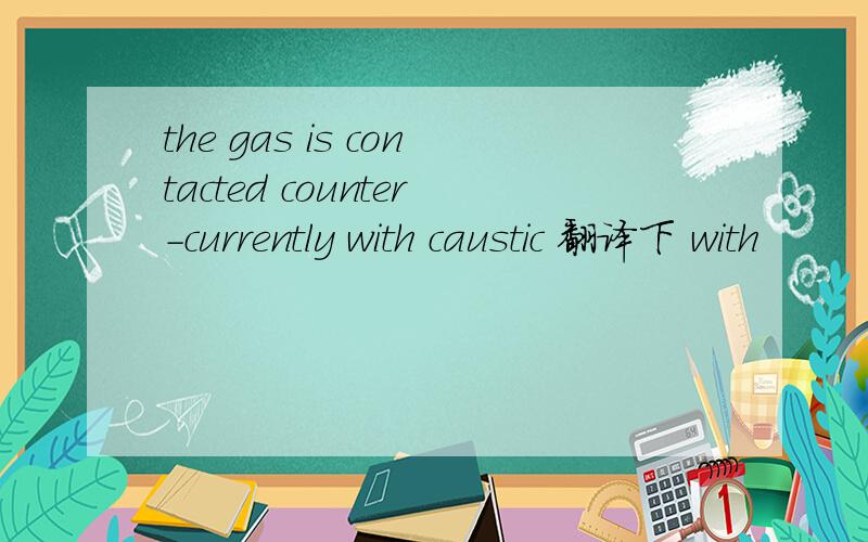 the gas is contacted counter-currently with caustic 翻译下 with