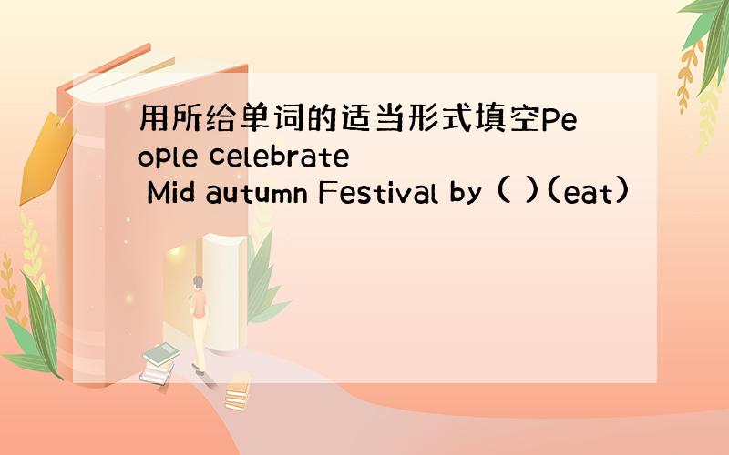 用所给单词的适当形式填空People celebrate Mid autumn Festival by ( )(eat)