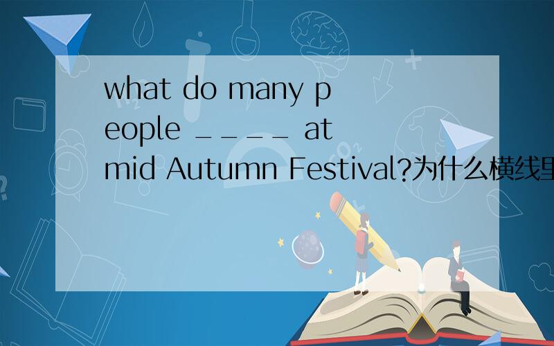 what do many people ____ at mid Autumn Festival?为什么横线里要填does