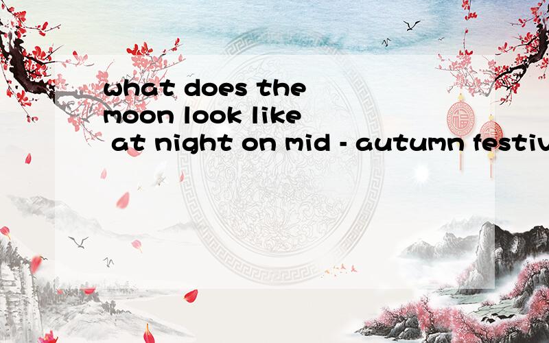 what does the moon look like at night on mid - autumn festiv