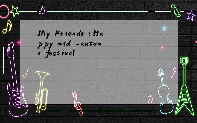 My Friends :Happy mid -autumn festival
