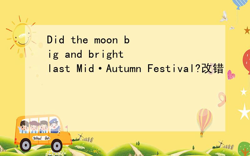 Did the moon big and bright last Mid·Autumn Festival?改错