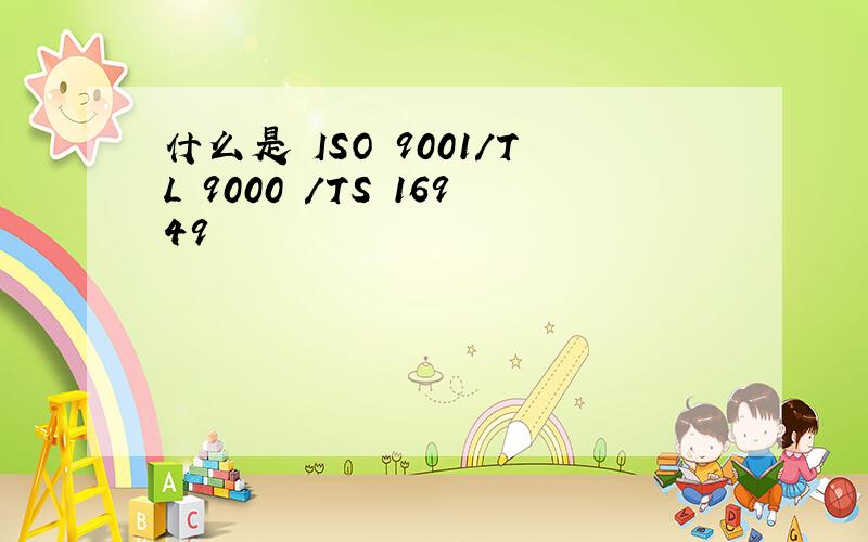 什么是 ISO 9001/TL 9000 /TS 16949