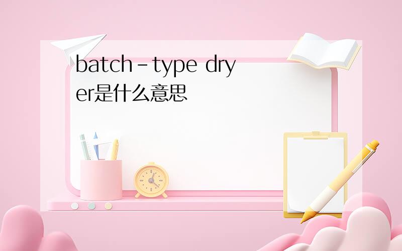 batch-type dryer是什么意思