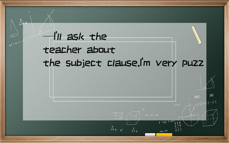 —I'll ask the teacher about the subject clause.I'm very puzz