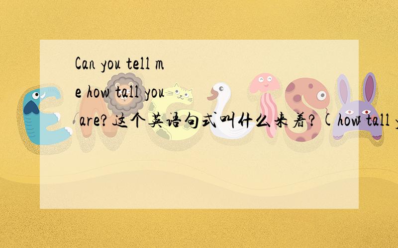 Can you tell me how tall you are?这个英语句式叫什么来着?(how tall you a