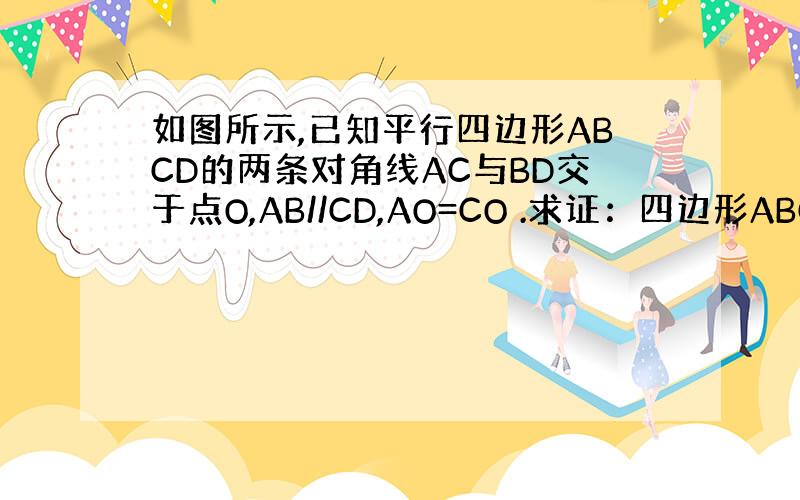 如图所示,已知平行四边形ABCD的两条对角线AC与BD交于点O,AB//CD,AO=CO .求证：四边形ABCD是平行四