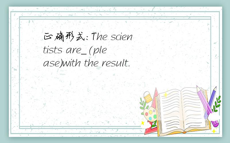 正确形式:The scientists are_(please)with the result.