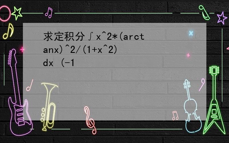 求定积分∫x^2*(arctanx)^2/(1+x^2)dx (-1