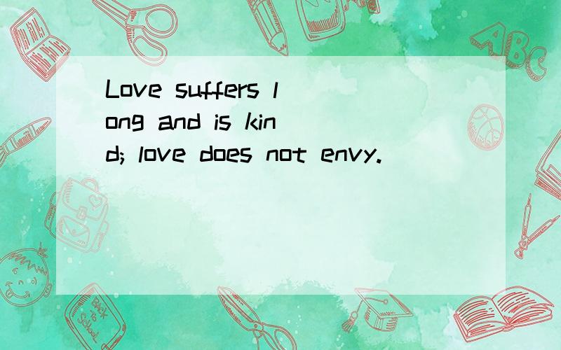 Love suffers long and is kind; love does not envy.