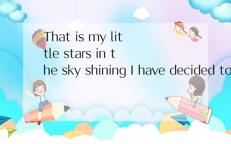 That is my little stars in the sky shining I have decided to