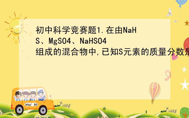 初中科学竞赛题1.在由NaHS、MgSO4、NaHSO4组成的混合物中,已知S元素的质量分数是a%,则O元素的质量分数为