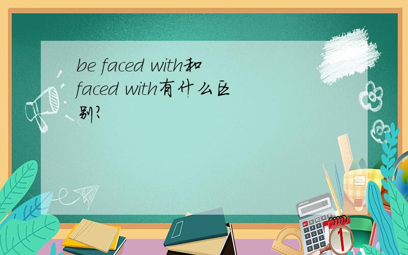 be faced with和faced with有什么区别?