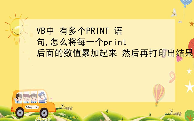 VB中 有多个PRINT 语句,怎么将每一个print 后面的数值累加起来 然后再打印出结果