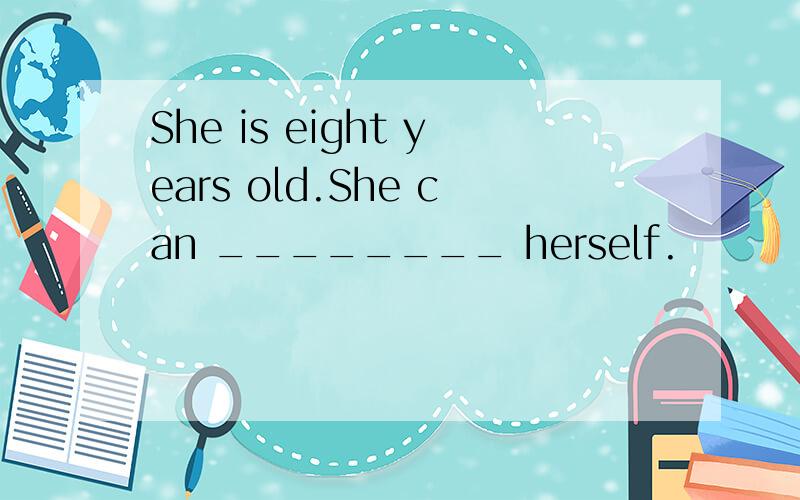 She is eight years old.She can ________ herself.