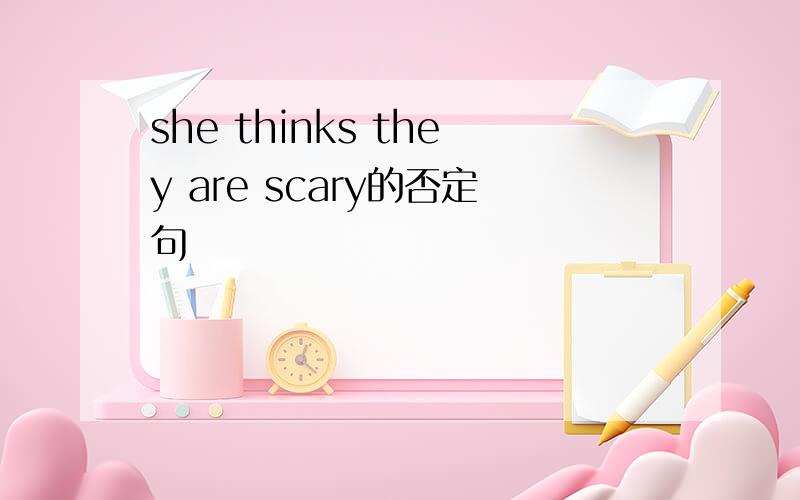 she thinks they are scary的否定句