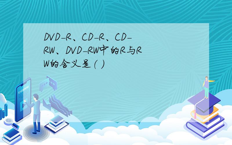 DVD-R、CD-R、CD-RW、DVD-RW中的R与RW的含义是（ ）