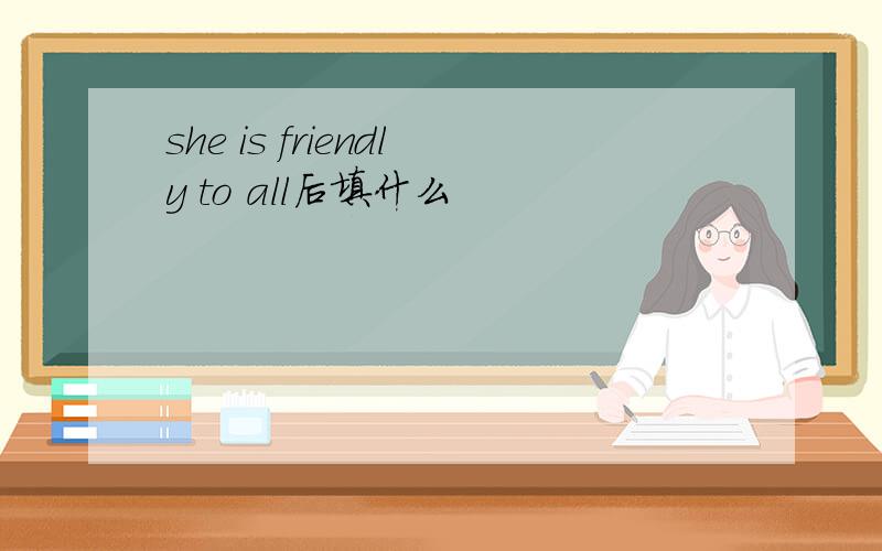 she is friendly to all后填什么